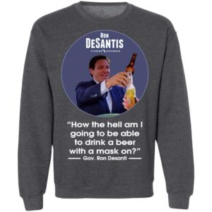 Ron desantis Florida governor how the hell am I going to be able to drink a beer with a mask on shirt, hoodie