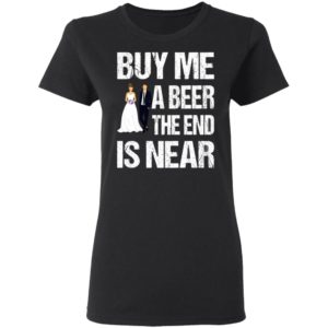 Married buy me a beer the end is near shirt, hoodie