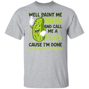WELL Paint Me Green And Call Me A Pickle Bitches T-Shirt, ladies tee