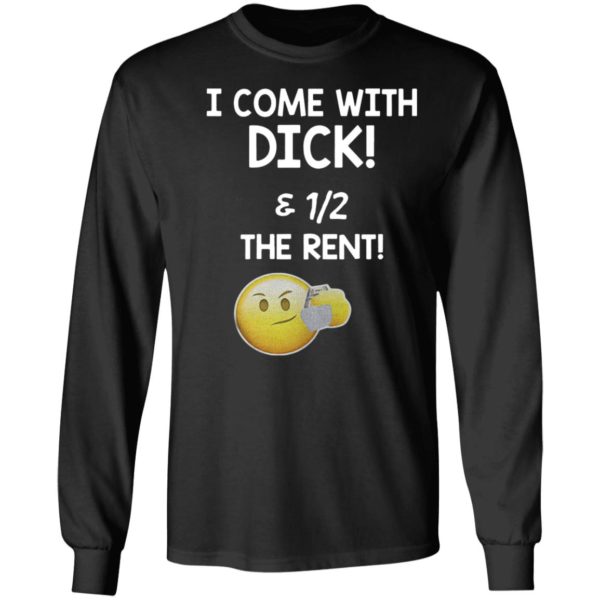 I Come With Dick And Half Of The Rent Funy Shirt