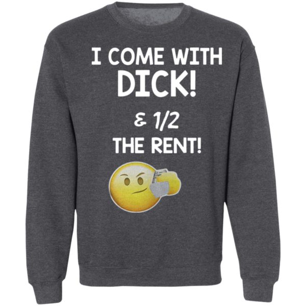 I Come With Dick And Half Of The Rent Funy Shirt
