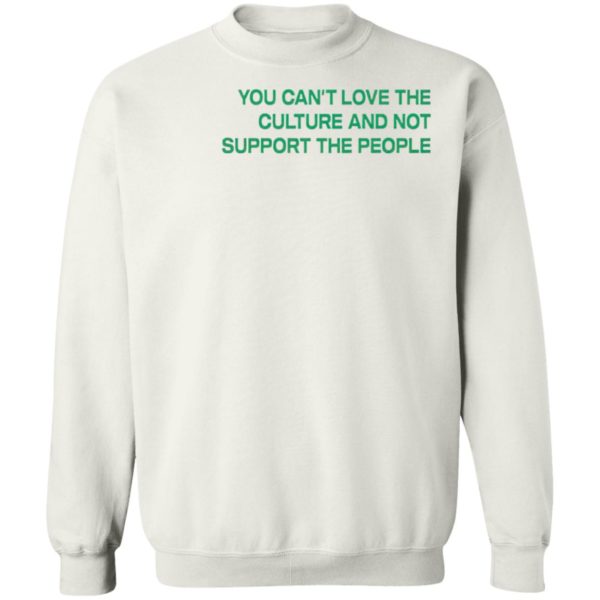 You Can’t Love The Culture And Not Support The People T-Shirt