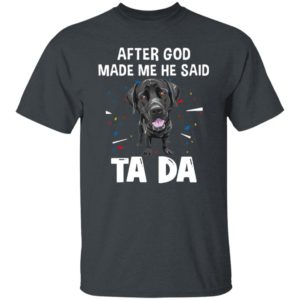 Labrador Retriever after God made me he said ta da Shirt