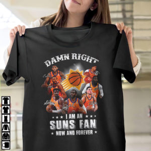 Damn Right I Am An Suns Fan Now And Forever Signatures Shirt, Phoenix Suns