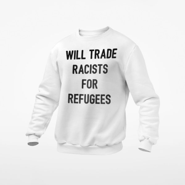 Will Trade Racists For Refugees T-shirt, LS, Hoodie