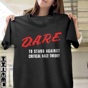 DARE To Stand Against Critical Race Theory T-shirt, LS, Hoodie