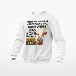 Cow People Are Asking Me Which Sign I Was Born Under I Was Born Under A Warning Sign Shirt, ls, hoodie
