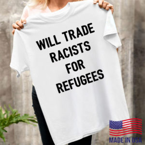 Will Trade Racists For Refugees T-shirt, LS, Hoodie