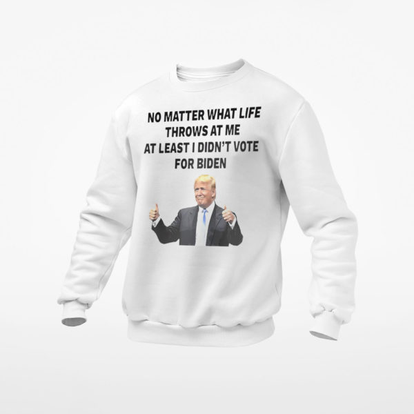 Trump no matter what life throws at me at least I didn’t vote for biden t-shirt