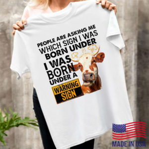 Cow People Are Asking Me Which Sign I Was Born Under I Was Born Under A Warning Sign Shirt, ls, hoodie