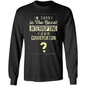 Im Sorry Is The Band Interrupting Your Conversation Shirt