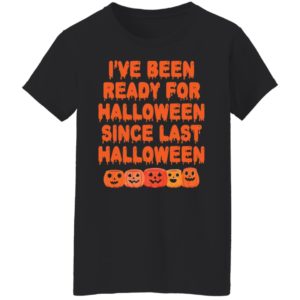 Pumpkin I’ve Been Ready For Halloween Since Last Halloween Shirt