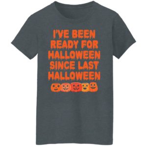 Pumpkin I’ve Been Ready For Halloween Since Last Halloween Shirt