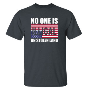 Dark Heather T Shirt No One Is Illegal On Stolen Land Shirt