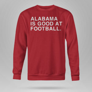 Red Sweetshirt Alabama Is Good At Football Shirt Obvious Shirts