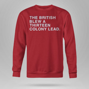 Red Sweetshirt The British Blew A Thirteen Colony Lead Shirt