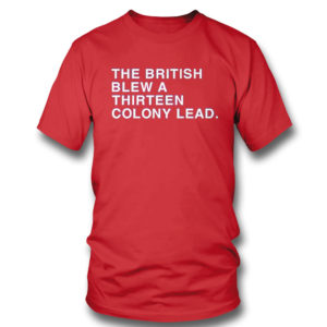 Red T Shirt The British Blew A Thirteen Colony Lead Shirt