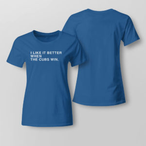 Royal Lady Tee I Like It Better When The Cubs Win Shirt