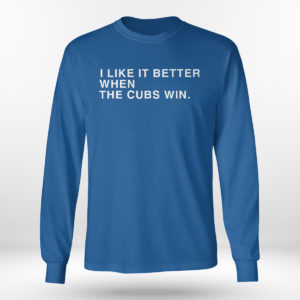 Royal Longsleeve shirt I Like It Better When The Cubs Win Shirt