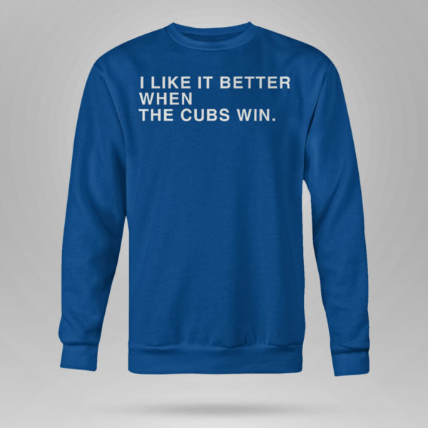 I Like It Better When The Cubs Win Shirt