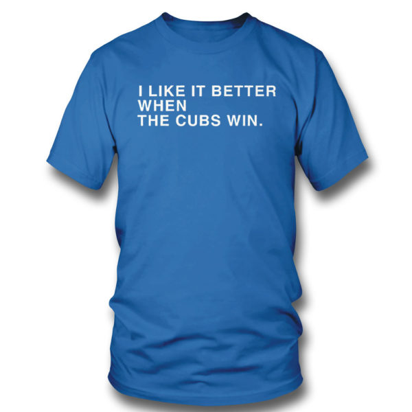 I Like It Better When The Cubs Win Shirt