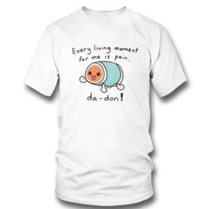 T Shirt Every Living Moment For Me Is Pain Da Don T Shirt