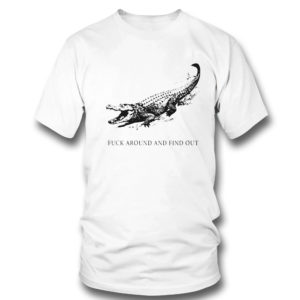 T Shirt Fuck Around And Find Out Alligator T Shirt