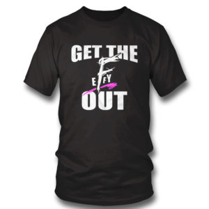 T Shirt Get The F EFFY Out Shirt