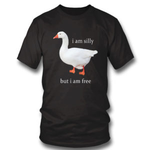 T Shirt I Am Silly But I Am Free Goose Shirt
