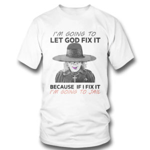 T Shirt Im Going To Let God Fix It Because If I Fix It Im Going To Jail T Shirt