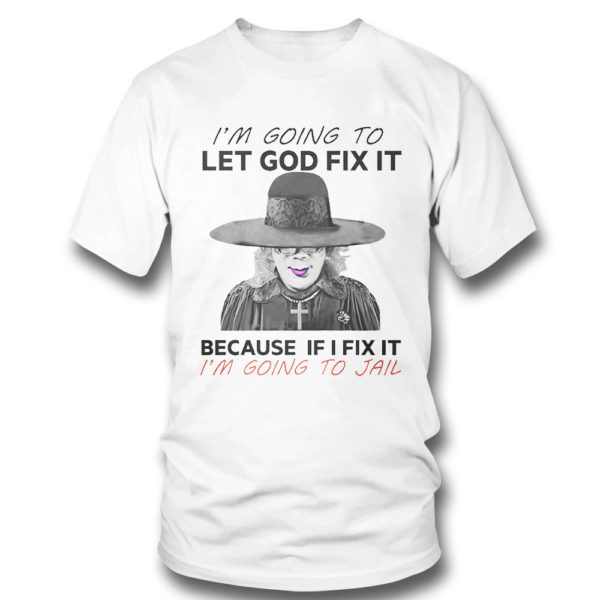 I’m Going To Let God Fix It Because If I Fix It I’m Going To Jail T-Shirt