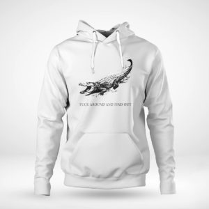 Unisex Hoodie Fuck Around And Find Out Alligator T Shirt