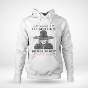 Unisex Hoodie Im Going To Let God Fix It Because If I Fix It Im Going To Jail T Shirt