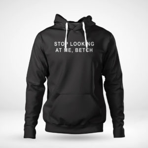 Unisex Hoodie Stop Looking At Me Betch Shirt