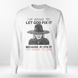 Unisex Longsleeve shirt Im Going To Let God Fix It Because If I Fix It Im Going To Jail T Shirt