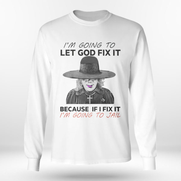 I’m Going To Let God Fix It Because If I Fix It I’m Going To Jail T-Shirt