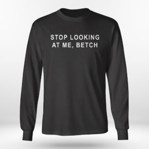 Unisex Longsleeve shirt Stop Looking At Me Betch Shirt