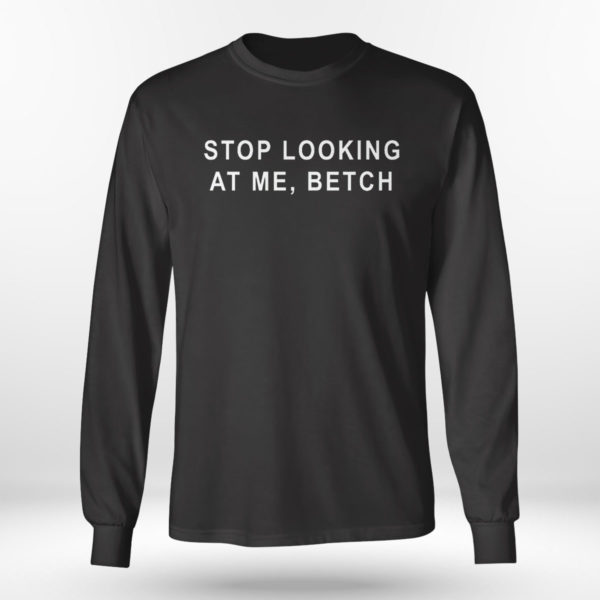 Stop Looking At Me Betch Shirt