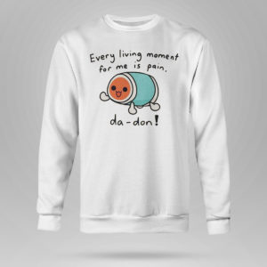 Unisex Sweetshirt Every Living Moment For Me Is Pain Da Don T Shirt