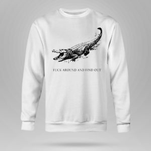 Unisex Sweetshirt Fuck Around And Find Out Alligator T Shirt