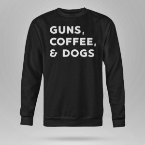 Unisex Sweetshirt Guns Coffee And Dogs Shirt
