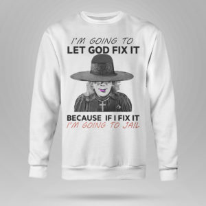 Unisex Sweetshirt Im Going To Let God Fix It Because If I Fix It Im Going To Jail T Shirt