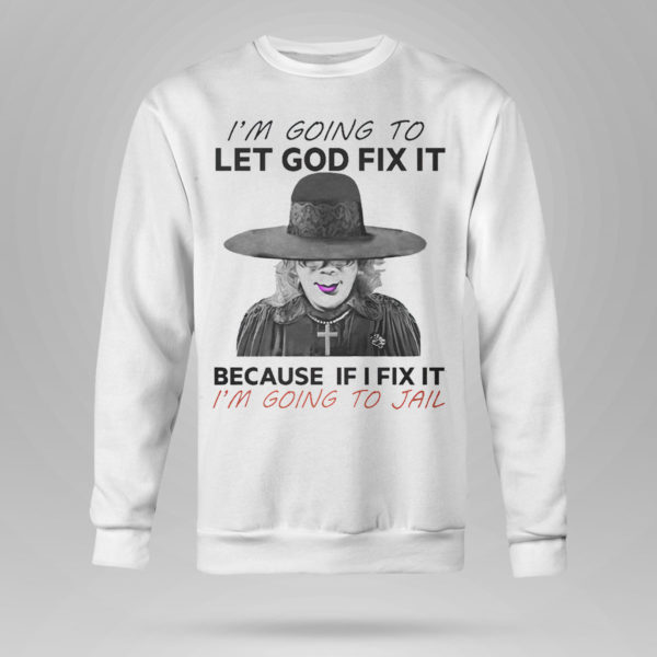 I’m Going To Let God Fix It Because If I Fix It I’m Going To Jail T-Shirt