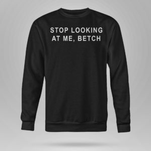 Unisex Sweetshirt Stop Looking At Me Betch Shirt