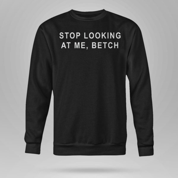 Stop Looking At Me Betch Shirt