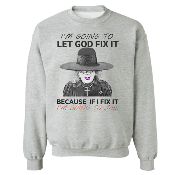 I’m Going To Let God Fix It Because If I Fix It I’m Going To Jail T-Shirt