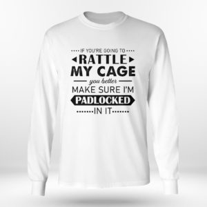 Longsleeve shirt Funny If Youre Going to Rattle My Cage You better Make Sure Im Padlocked In It Shirt