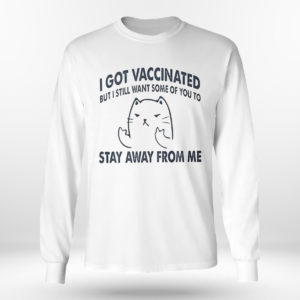 Longsleeve shirt I Got Vaccinated But I Still Want Some Of You To Stay Away From Me Shirt