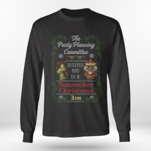 Longsleeve shirt The Party Planning Committee Invites You To A Nutcracker Christmas 3PM Ugly Sweatshirt