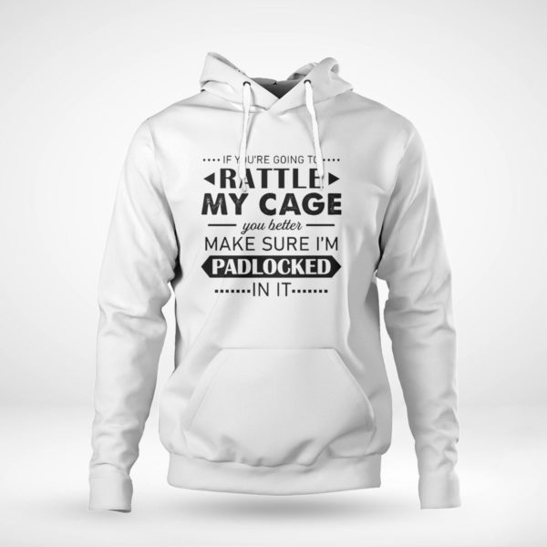 Pullover Hoodie Funny If Youre Going to Rattle My Cage You better Make Sure Im Padlocked In It Shirt